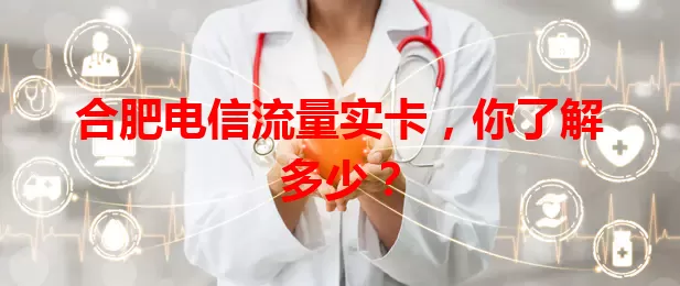 合肥电信流量实卡，你了解多少？