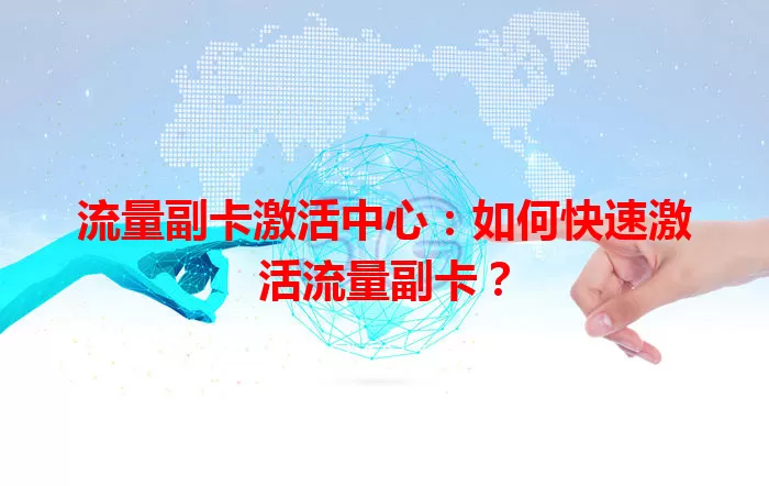 流量副卡激活中心：如何快速激活流量副卡？