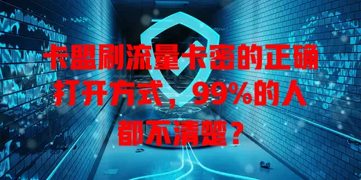 卡盟刷流量卡密的正确打开方式，99%的人都不清楚？