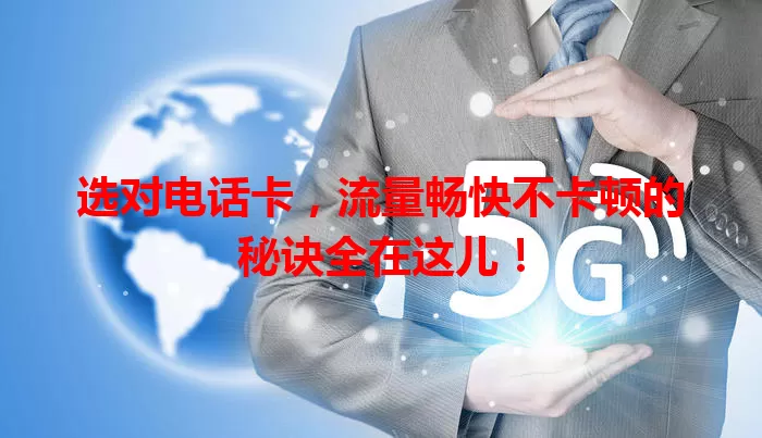 选对电话卡，流量畅快不卡顿的秘诀全在这儿！