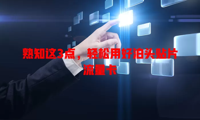 熟知这3点，轻松用好泊头贴片流量卡