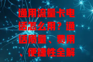 通用流量卡电话怎么用？通话质量、费用、便捷性全解析！