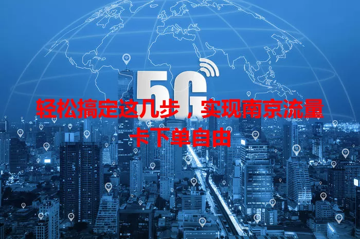 轻松搞定这几步,实现南京流量卡下单自由