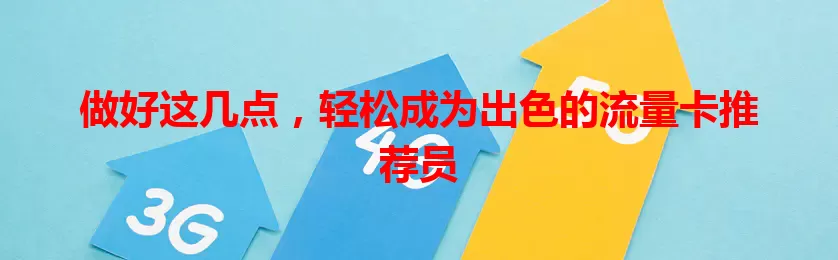 做好这几点，轻松成为出色的流量卡推荐员
