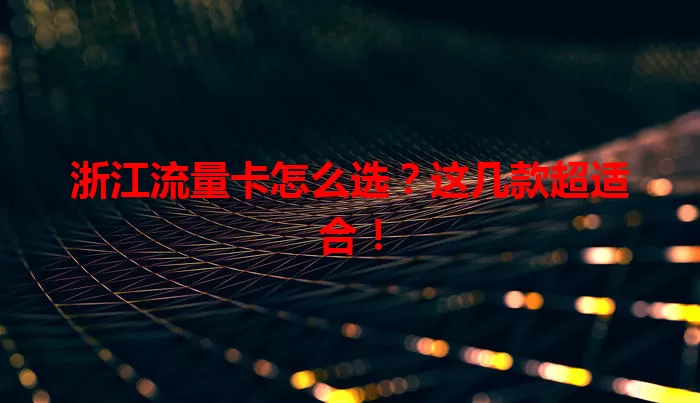 浙江流量卡怎么选？这几款超适合！
