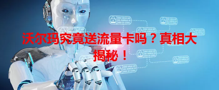 沃尔玛究竟送流量卡吗？真相大揭秘！