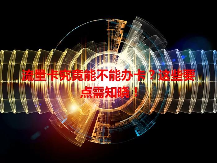 流量卡究竟能不能办卡？这些要点需知晓！