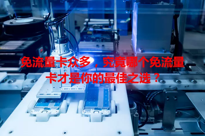 免流量卡众多，究竟哪个免流量卡才是你的最佳之选？