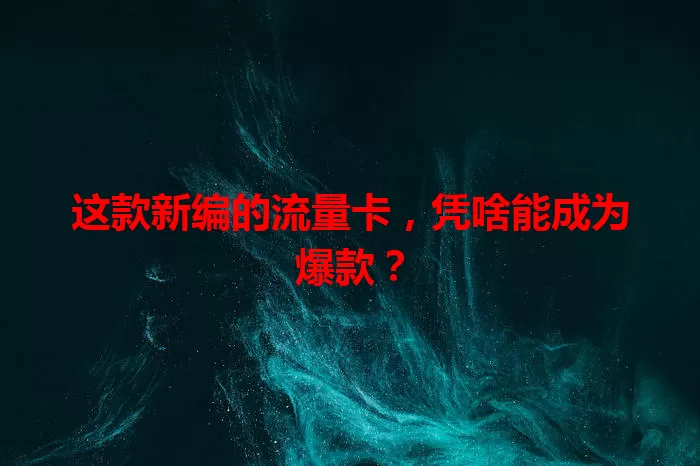 这款新编的流量卡，凭啥能成为爆款？