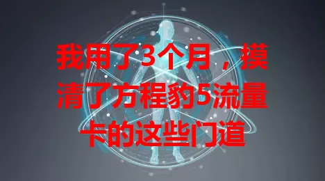 我用了3个月，摸清了方程豹5流量卡的这些门道