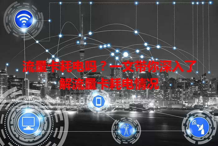 流量卡耗电吗？一文带你深入了解流量卡耗电情况