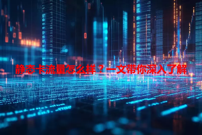 静态卡流量怎么样？一文带你深入了解