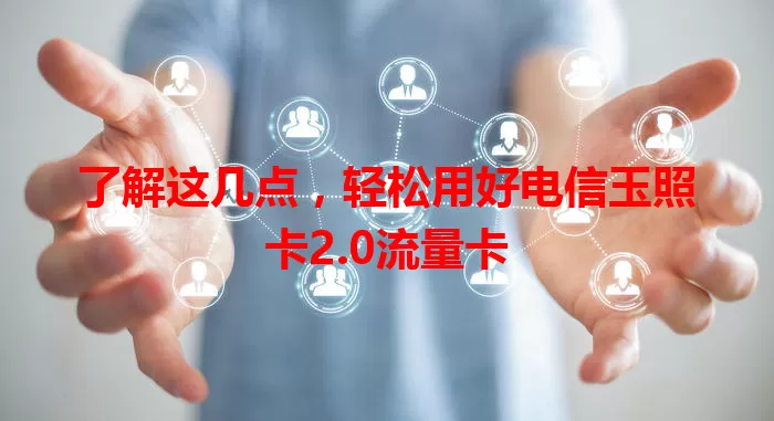 了解这几点，轻松用好电信玉照卡2.0流量卡