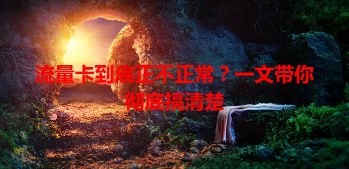 流量卡到底正不正常？一文带你彻底搞清楚