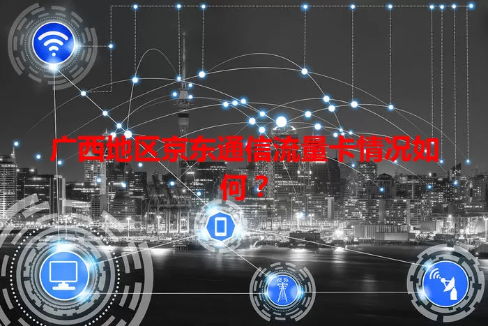 广西地区京东通信流量卡情况如何？