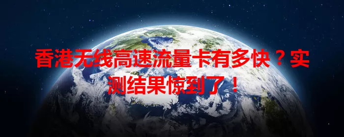 香港无线高速流量卡有多快？实测结果惊到了！