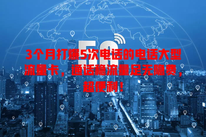 3个月打爆5次电话的电话大型流量卡，通话稳流量足无隐费，超便利！