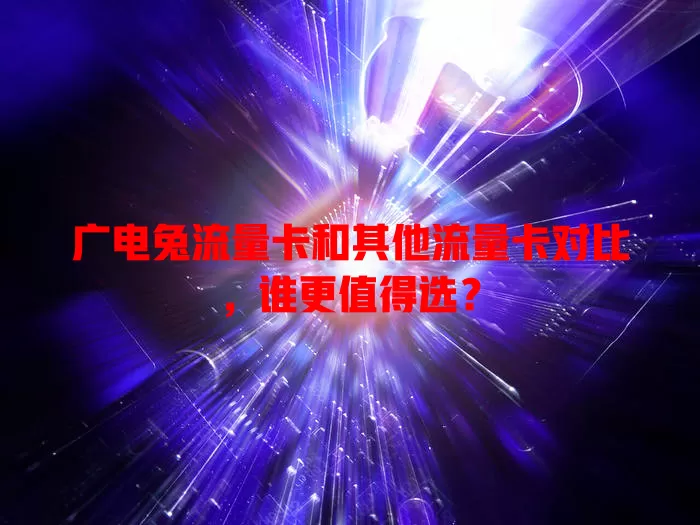 广电兔流量卡和其他流量卡对比，谁更值得选？