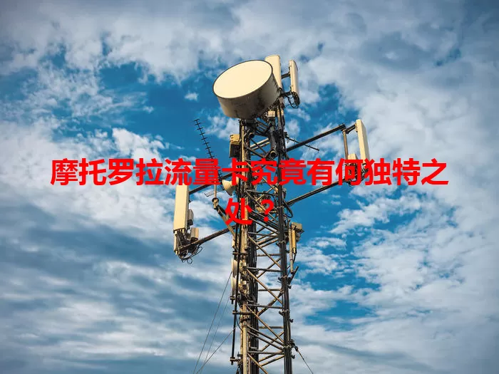 摩托罗拉流量卡究竟有何独特之处？