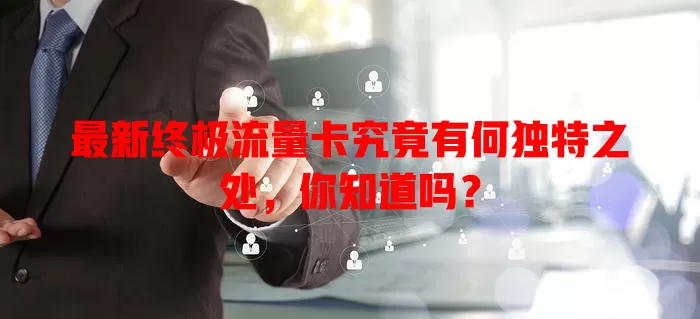 最新终极流量卡究竟有何独特之处，你知道吗？
