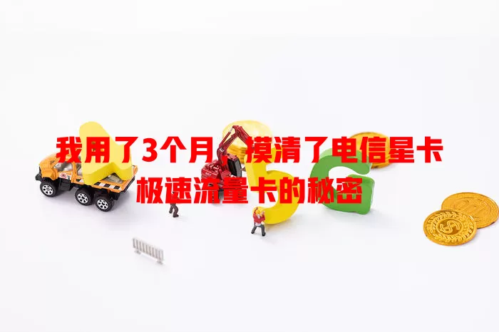 我用了3个月，摸清了电信星卡极速流量卡的秘密