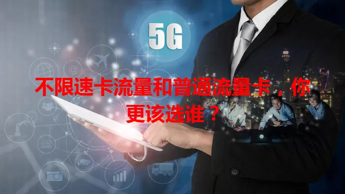 不限速卡流量和普通流量卡，你更该选谁？