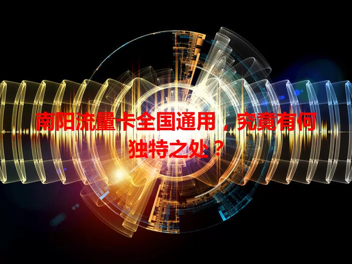 南阳流量卡全国通用，究竟有何独特之处？