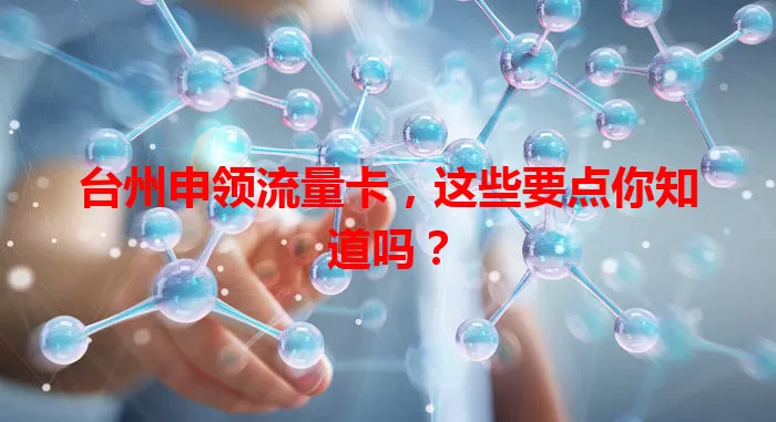 台州申领流量卡，这些要点你知道吗？