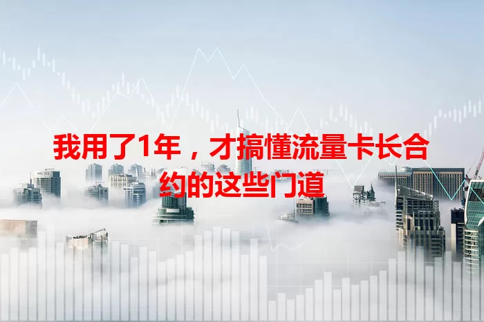 我用了1年，才搞懂流量卡长合约的这些门道