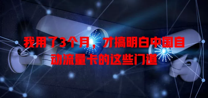 我用了3个月，才搞明白中国自动流量卡的这些门道