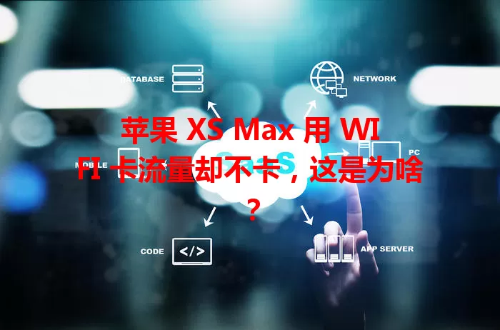 苹果 XS Max 用 WIFI 卡流量却不卡，这是为啥？