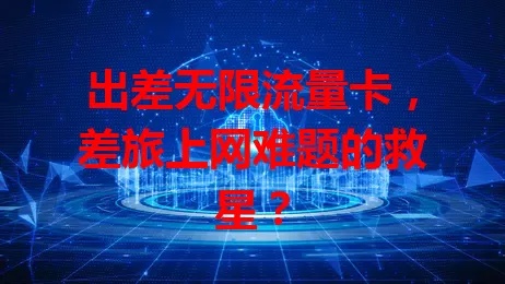 出差无限流量卡，差旅上网难题的救星？