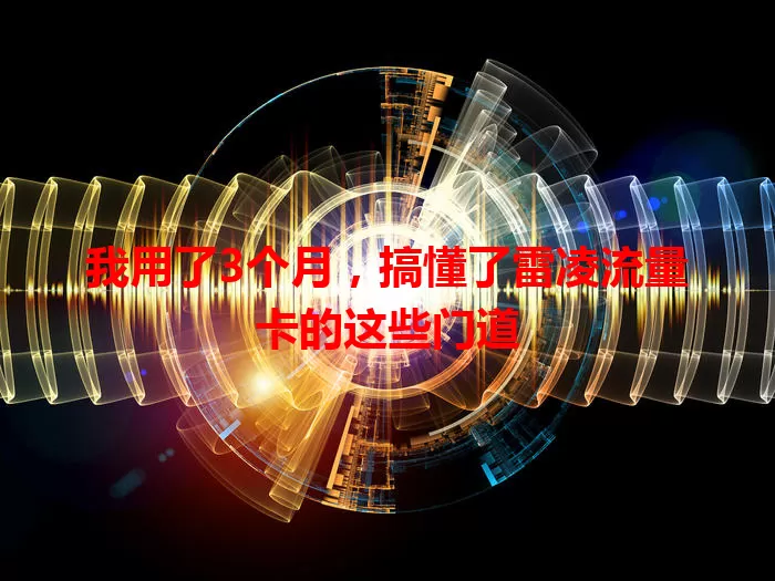 我用了3个月，搞懂了雷凌流量卡的这些门道