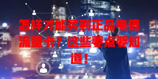 怎样才能买到正品电信流量卡？这些要点要知道！