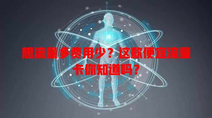 想流量多费用少？这款便宜流量卡你知道吗？