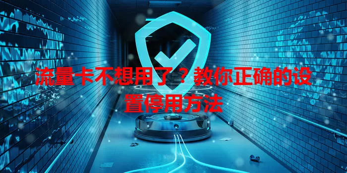 流量卡不想用了？教你正确的设置停用方法