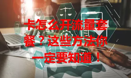 卡怎么开流量套餐？这些方法你一定要知道！
