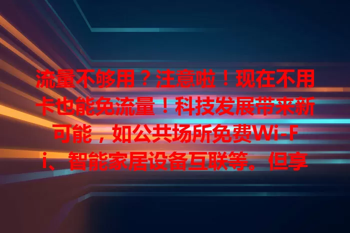 流量不够用？注意啦！现在不用卡也能免流量！科技发展带来新可能，如公共场所免费Wi-Fi、智能家居设备互联等。但享受便利时要留意安全和规则，快来探索让网络生活更轻松的免流量新方式！
