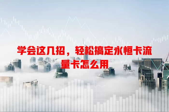 学会这几招，轻松搞定永恒卡流量卡怎么用