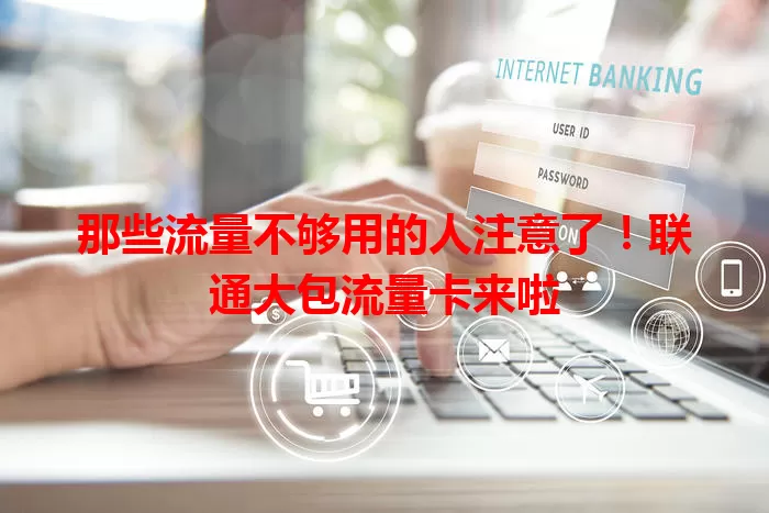那些流量不够用的人注意了！联通大包流量卡来啦
