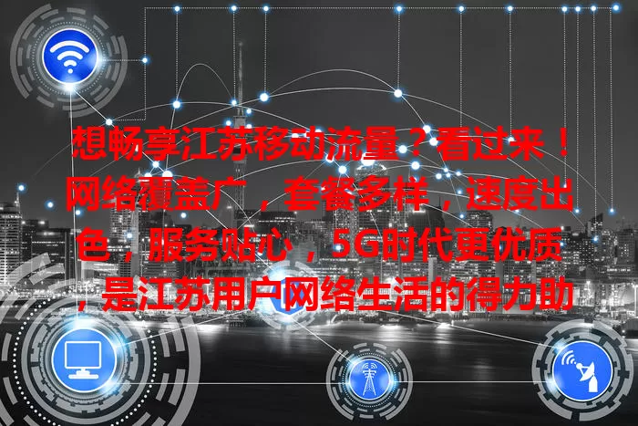 想畅享江苏移动流量？看过来！网络覆盖广，套餐多样，速度出色，服务贴心，5G时代更优质，是江苏用户网络生活的得力助手