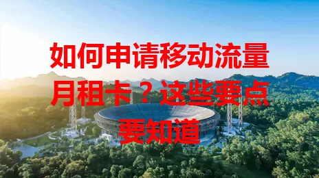 如何申请移动流量月租卡？这些要点要知道
