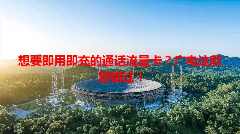 想要即用即充的通话流量卡？广电这款别错过！