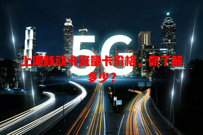 上海移动卡流量卡价格，你了解多少？