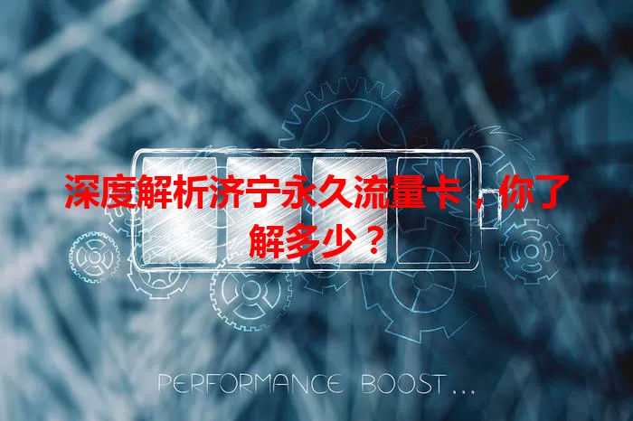 深度解析济宁永久流量卡，你了解多少？