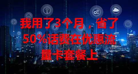 我用了3个月，省了50%话费在优惠流量卡套餐上