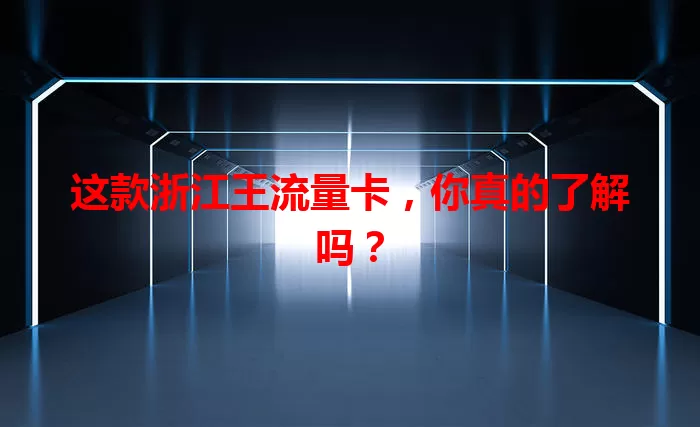 这款浙江王流量卡，你真的了解吗？