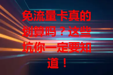 免流量卡真的划算吗？这些坑你一定要知道！