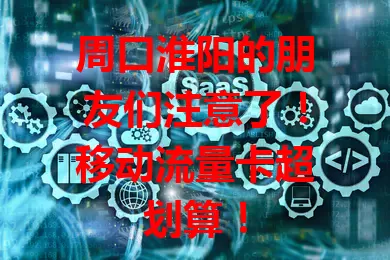 周口淮阳的朋友们注意了！移动流量卡超划算！