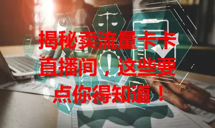 揭秘卖流量卡卡直播间，这些要点你得知道！